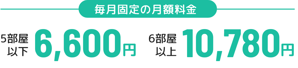毎月固定の月額料金 5部屋以下6,600円 6部屋以上10,780円
