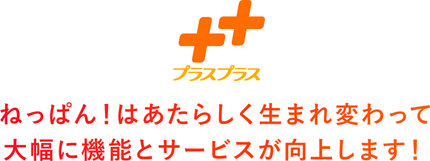 ねっぱん!はあたらしく生まれ変わって
大幅に機能とサービスが向上します!